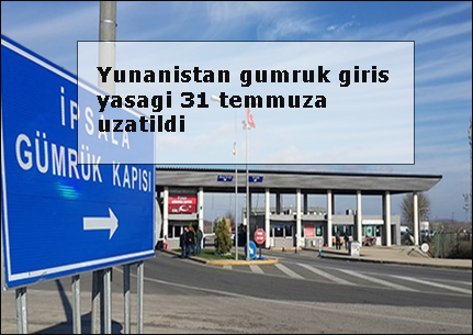 Yunanistan-gumruk-giris-yasagi-31-temmuza-uzatildi flatcast tema